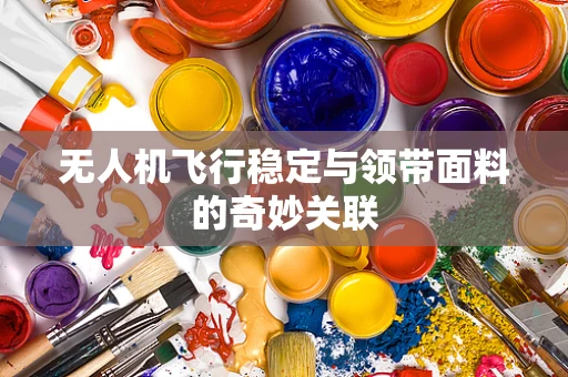 无人机飞行稳定与领带面料的奇妙关联