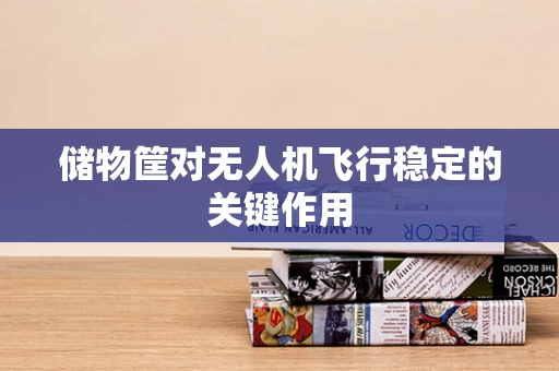 储物筐对无人机飞行稳定的关键作用