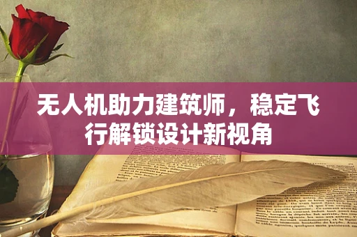 无人机助力建筑师，稳定飞行解锁设计新视角