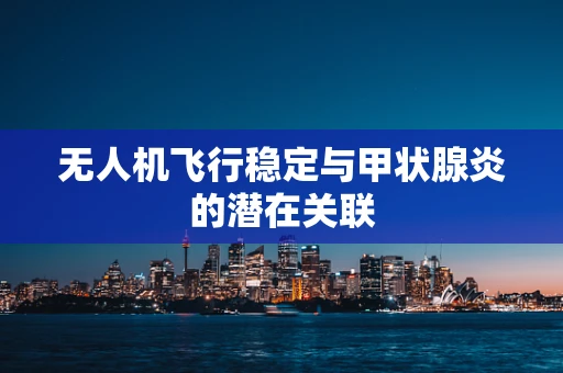 无人机飞行稳定与甲状腺炎的潜在关联