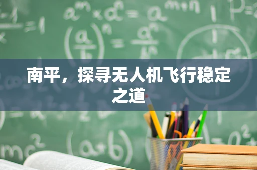 南平，探寻无人机飞行稳定之道