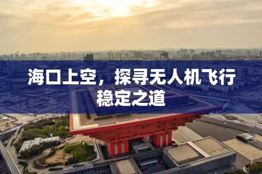 海口上空，探寻无人机飞行稳定之道