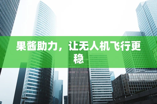 果酱助力，让无人机飞行更稳