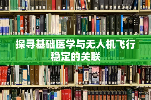 探寻基础医学与无人机飞行稳定的关联