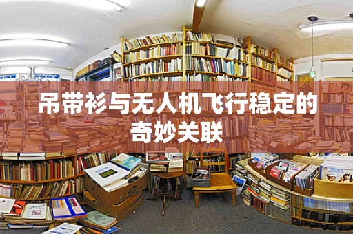 吊带衫与无人机飞行稳定的奇妙关联