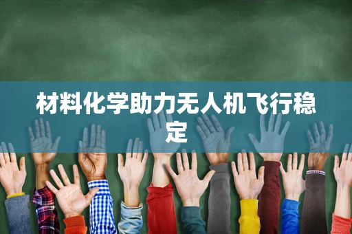 材料化学助力无人机飞行稳定