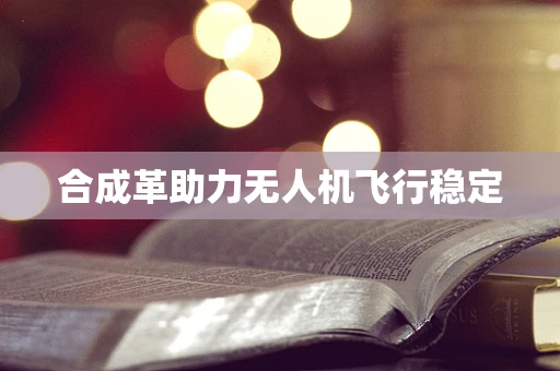 合成革助力无人机飞行稳定