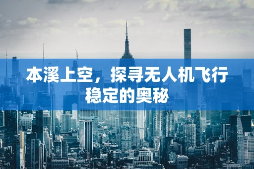 本溪上空，探寻无人机飞行稳定的奥秘