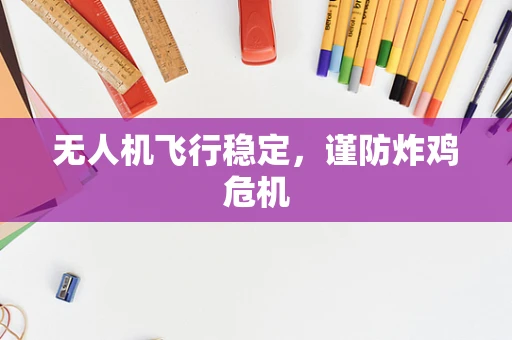 无人机飞行稳定，谨防炸鸡危机