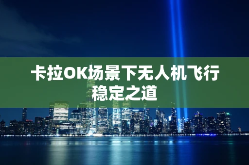 卡拉OK场景下无人机飞行稳定之道