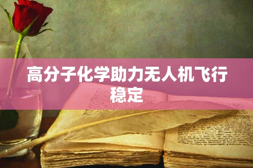 高分子化学助力无人机飞行稳定
