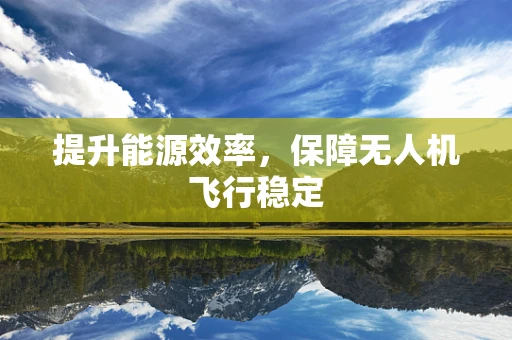 提升能源效率，保障无人机飞行稳定