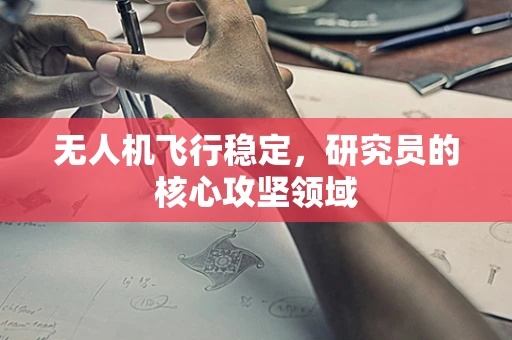 无人机飞行稳定，研究员的核心攻坚领域