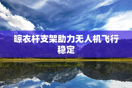 晾衣杆支架助力无人机飞行稳定