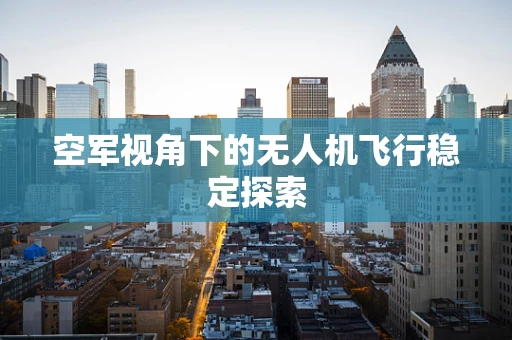 空军视角下的无人机飞行稳定探索