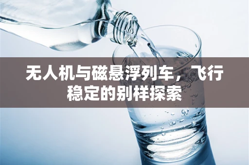 无人机与磁悬浮列车，飞行稳定的别样探索