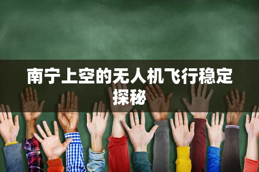 南宁上空的无人机飞行稳定探秘