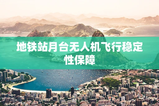 地铁站月台无人机飞行稳定性保障