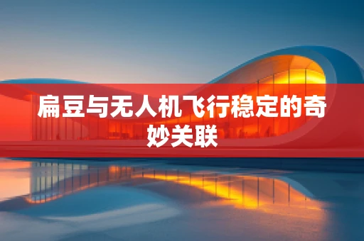 扁豆与无人机飞行稳定的奇妙关联