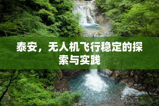 泰安，无人机飞行稳定的探索与实践