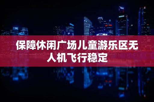 保障休闲广场儿童游乐区无人机飞行稳定