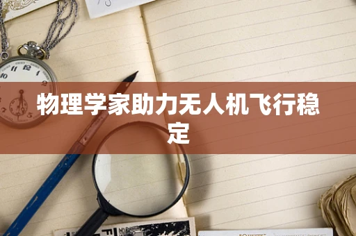 物理学家助力无人机飞行稳定