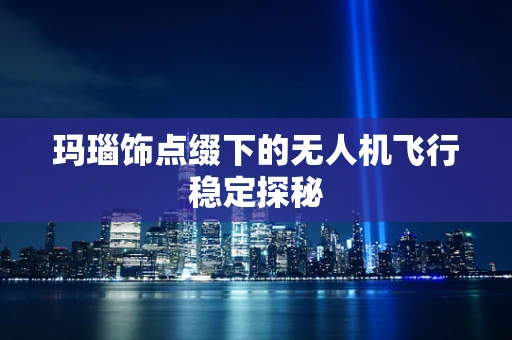 玛瑙饰点缀下的无人机飞行稳定探秘