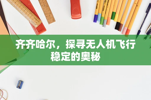 齐齐哈尔，探寻无人机飞行稳定的奥秘