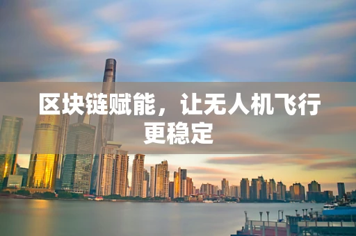区块链赋能，让无人机飞行更稳定