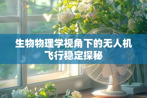 生物物理学视角下的无人机飞行稳定探秘