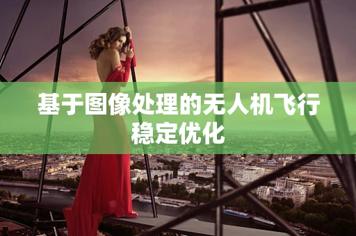 基于图像处理的无人机飞行稳定优化