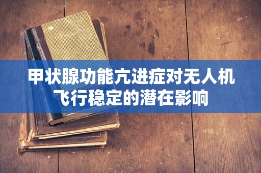 甲状腺功能亢进症对无人机飞行稳定的潜在影响