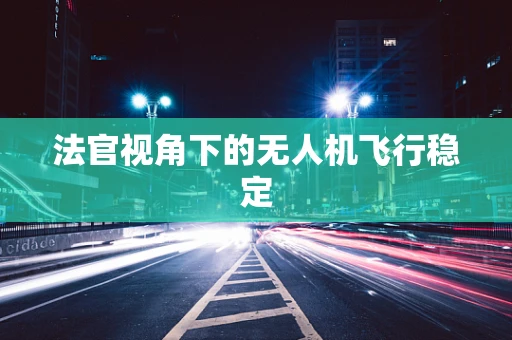 法官视角下的无人机飞行稳定