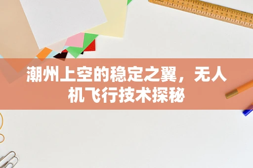 潮州上空的稳定之翼，无人机飞行技术探秘