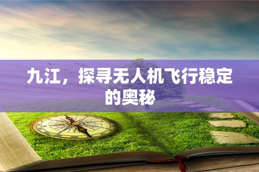 九江，探寻无人机飞行稳定的奥秘