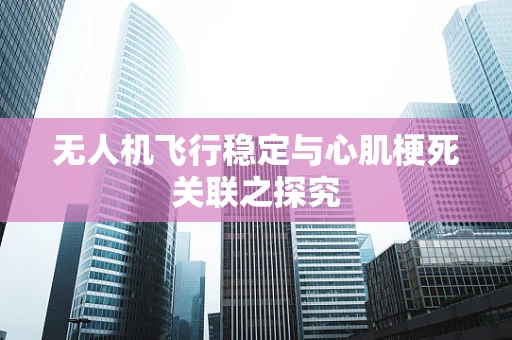 无人机飞行稳定与心肌梗死关联之探究