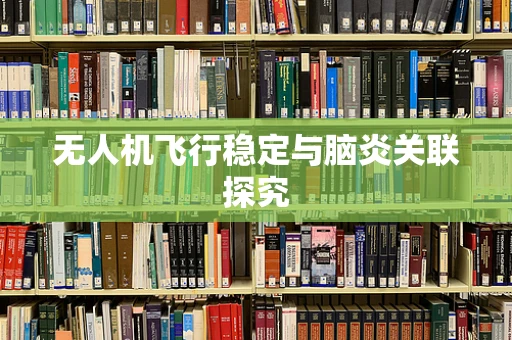 无人机飞行稳定与脑炎关联探究