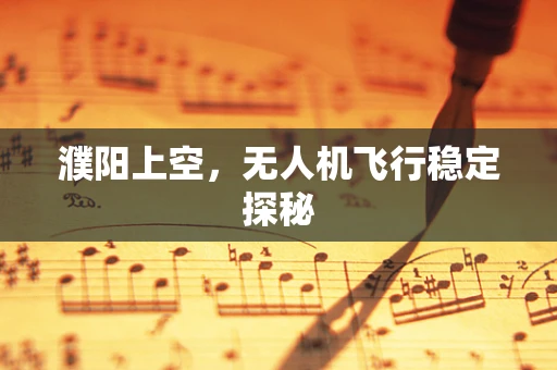 濮阳上空，无人机飞行稳定探秘