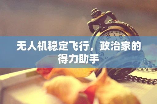 无人机稳定飞行，政治家的得力助手
