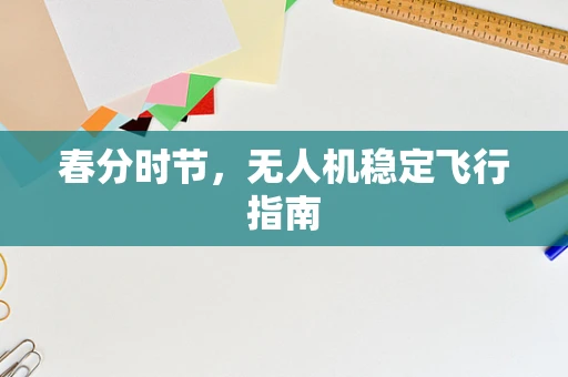 春分时节，无人机稳定飞行指南
