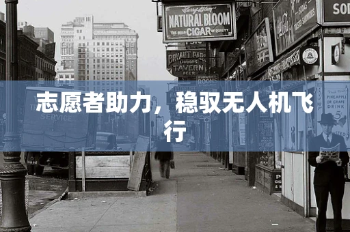 志愿者助力，稳驭无人机飞行