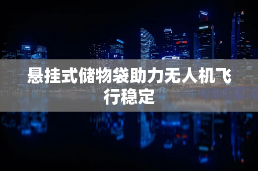 悬挂式储物袋助力无人机飞行稳定