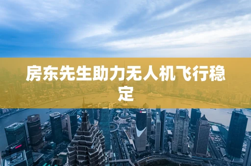 房东先生助力无人机飞行稳定