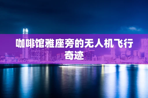 咖啡馆雅座旁的无人机飞行奇迹