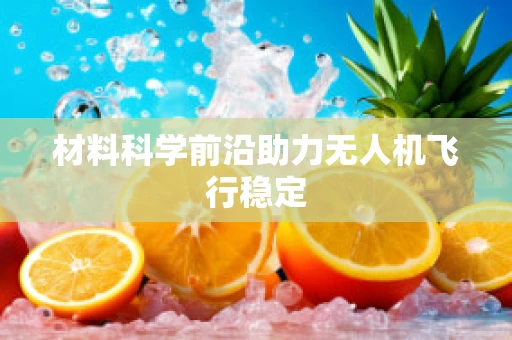 材料科学前沿助力无人机飞行稳定