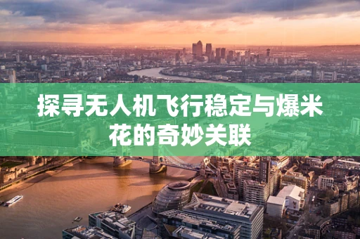 探寻无人机飞行稳定与爆米花的奇妙关联