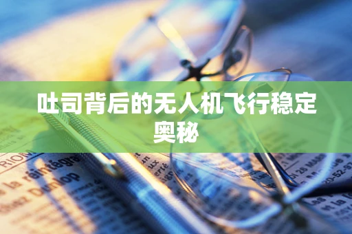 吐司背后的无人机飞行稳定奥秘