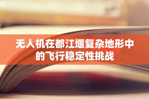 无人机在都江堰复杂地形中的飞行稳定性挑战