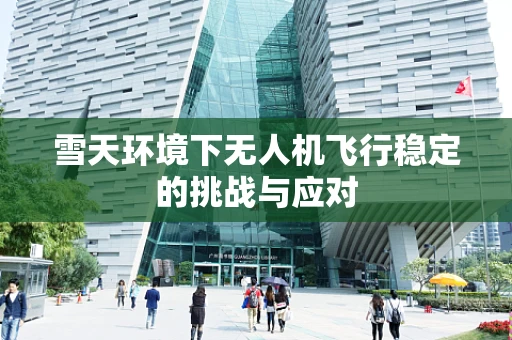 雪天环境下无人机飞行稳定的挑战与应对