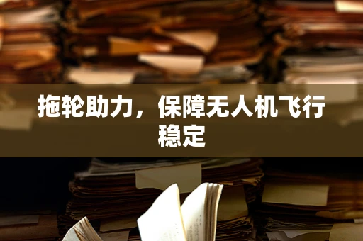 拖轮助力，保障无人机飞行稳定